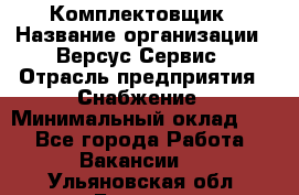 Комплектовщик › Название организации ­ Версус Сервис › Отрасль предприятия ­ Снабжение › Минимальный оклад ­ 1 - Все города Работа » Вакансии   . Ульяновская обл.,Барыш г.